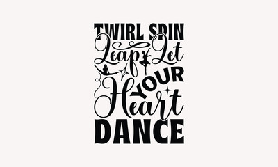 Twirl Spin Leap Let Your Heart Dance - Dancing T-shirt Design, Handmade Lettering Design For Card Template, Text Banners, Modern Calligraphy, Cards And Posters, Mugs, Notebooks, EPS-10.
