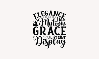 Elegance In Motion Grace On Display - Dancing T-shirt Design, Drawn Vintage Illustration With Hand-Lettering And Decoration Elements, Calligraphy Vector, For Cutting Machine, Silhouette Cameo, EPS-