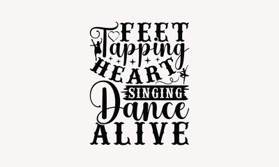 Feet Tapping Heart Singing Dance Alive - Dancing T-shirt Design, Handmade Lettering Design For Card Template, Text Banners, Modern Calligraphy, Cards And Posters, Mugs, Notebooks, EPS-10.
