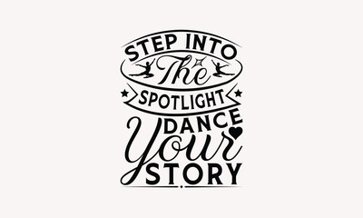 Step Into The Spotlight Dance Your Story - Dancing T-shirt Design, Print On And Bags, Greeting Card Template, Inspiration Vector, Isolated On White Background.