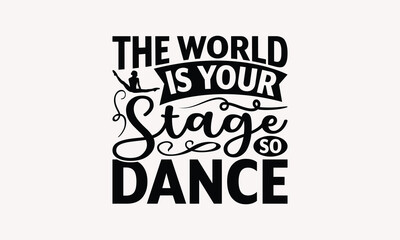 The World Is Your Stage So Dance - Dancing T-shirt Design, Print On And Bags, Greeting Card Template, Inspiration Vector, Isolated On White Background.