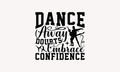 Dance Away Doubts Embrace Confidence - Dancing T-shirt Design, Drawn Vintage Illustration With Hand-Lettering And Decoration Elements, Calligraphy Vector, For Cutting Machine, Silhouette Cameo, EP