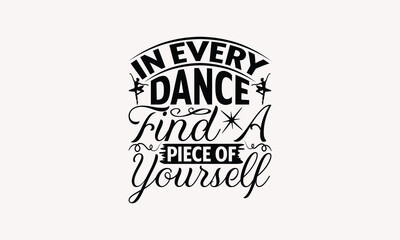 In Every Dance Find A Piece Of Yourself - Dancing T-shirt Design, Print On And Bags, Greeting Card Template, Inspiration Vector, Isolated On White Background.