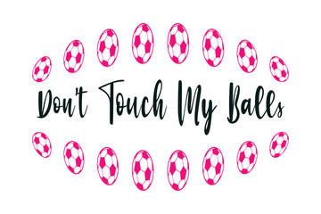 Don’t Touch My Balls. Soccer and Football. Sports Vector Illustration quote. Design for t shirt, typography, print, poster, banner, gift card, label sticker, flyer, mug design etc. EPS-10