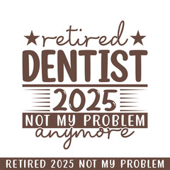 Retired dentist 2025 not my problem anymore, retired 2025 professional designs