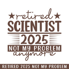 Retired Scientist 2025 not my problem anymore, retired 2025 professional designs