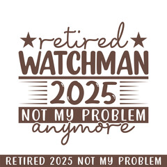 Retired watchman 2025 not my problem anymore, retired 2025 professional designs