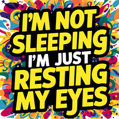 i'm not sleeping i'm just resting my eyes