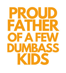 T Shirt Design proud father of a few dumbass kids