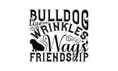 Bulldog Love Wrinkles Wags Friendship - Bulldog T - Shirt Design, Hand Drawn Lettering Phrase For Cutting Machine, Greeting Card Template With Typography Text, EPS 10
