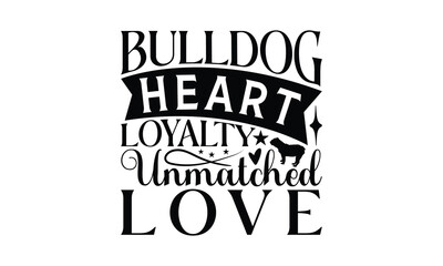 Bulldog Heart Loyalty Unmatched Love - Bulldog T - Shirt Design, Hand Drawn Lettering Phrase For Cutting Machine, Greeting Card Template With Typography Text, EPS 10