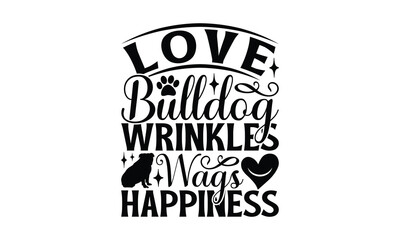 Love Bulldog Wrinkles Wags Happiness - Bulldog T - Shirt Design, Hand Drawn Vintage With Lettering Decoration Elements, Silhouette Cameo, Cricut, Files For Cutting, Isolated On White Background. EPS 1