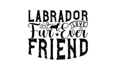 Labrador Love Fur ever Friend - Labrador Retriever Dog t - shirt design, Hand drawn vintage lettering, illustration for prints on bags, posters Vector template, EPS 10