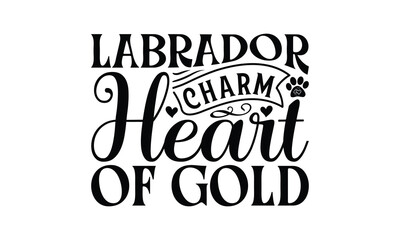 Labrador Charm Heart of Gold - Labrador Retriever Dog t - shirt design, Hand drawn lettering phrase for Cutting Machine, greeting card template with typography text, EPS 10