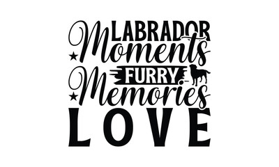 Labrador Moments Furry Memories Love - Labrador Retriever Dog t - shirt design, Hand drawn lettering phrase for Cutting Machine, greeting card template with typography text, EPS 10