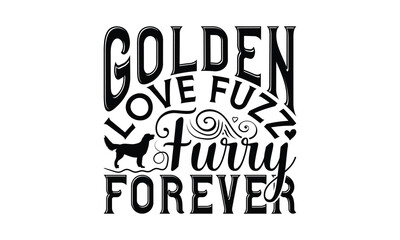 Golden Love Fuzz Furry Forever - Golden Retriever Dog t - shirt design, Hand drawn vintage with lettering decoration elements, Silhouette Cameo, Cricut, Isolated on white background. EPS 10