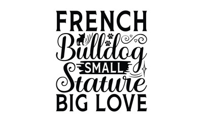 French Bulldog Small Stature Big Love - French Bulldog T - Shirt Design, Isolated On White Background, Illustration For Prints And Bags, Posters, Cards, Calligraphy Graphic Design. EPS 10