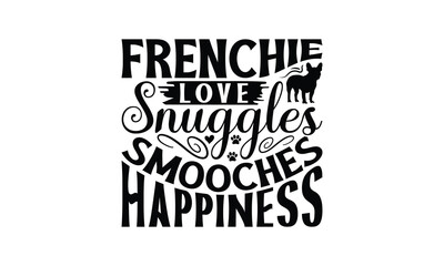 Frenchie Love Snuggles Smooches Happiness - French Bulldog T - Shirt Design, Hand Drawn Vintage Lettering, Illustration For Prints On Bags, Posters Vector Template, EPS 10