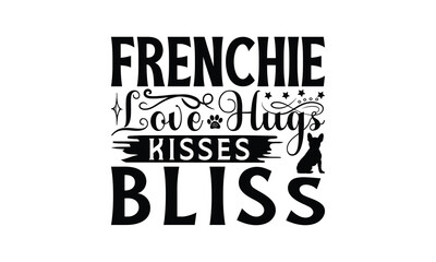 Frenchie Love Hugs Kisses Bliss - French Bulldog T - Shirt Design, Hand Drawn Lettering Phrase White Background, This Illustration Can Be Used As Print And Bags, Stationary Or A Poster. EPS 10
