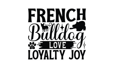 French Bulldog Love Loyalty Joy - French Bulldog T - Shirt Design, Hand Drawn Lettering Phrase For Cutting Machine, Greeting Card Template With Typography Text, EPS 10