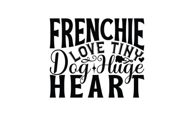 Frenchie Love Tiny Dog Huge Heart - French Bulldog T - Shirt Design, Isolated On White Background, Illustration For Prints And Bags, Posters, Cards, Calligraphy Graphic Design. EPS 10