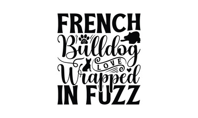 French Bulldog Love Wrapped In Fuzz - French Bulldog T - Shirt Design, Hand Drawn Vintage Lettering, Illustration For Prints On Bags, Posters Vector Template, EPS 10
