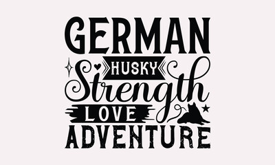German Husky Strength Love Adventure - Siberian Husky Dog T - Shirt Design, Hand Drawn Lettering Phrase For Cutting Machine, Greeting Card Template With Typography Text, EPS 10