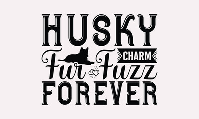 Husky Charm Fur Fuzz Forever - Siberian Husky Dog T - Shirt Design, Hand Drawn Lettering Phrase White Background, This Illustration Can Be Used As Print And Bags, Stationary Or A Poster. EPS 10