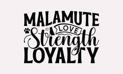 Malamute Love Strength Loyalty - Alaskan Malamute Dog T - Shirt Design, Hand Drawn Lettering Phrase For Cutting Machine, Greeting Card Template With Typography Text, EPS 10