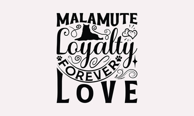 Malamute Loyalty Forever Love - Alaskan Malamute Dog T - Shirt Design, Hand Drawn Lettering Phrase For Cutting Machine, Greeting Card Template With Typography Text, EPS 10