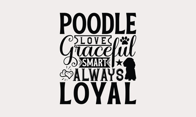 Poodle Love Graceful Smart Always Loyal - Poodle Dog T - Shirt Design, Hand Drawn Vintage Lettering, Illustration For Prints On Bags, Posters Vector Template, EPS 10