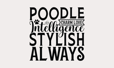 Obraz premium Poodle Charm Love Intelligence Stylish Always - Poodle Dog T - Shirt Design, Hand Drawn Lettering Phrase For Cutting Machine, Greeting Card Template With Typography Text, EPS 10