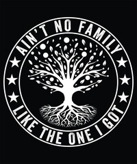 AIN'T NO FAMILY LIKE THE ONE I GOT TSHIRT DESIGN