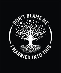 DON'T BLAME ME I MARRIED INTO THIS TSHIRT DESIGN