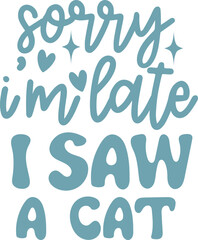 Sorry I'm Late I Saw A Cat Funny Quote
