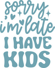 Sorry I'm Late I have Kids Funny Quote