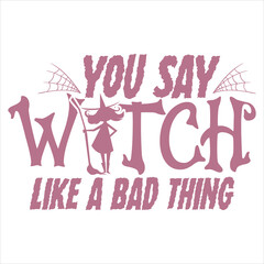 Fototapeta premium YOU SAY WITCH LIKE A BAD THING HALLOWEEN WITCH T-SHIRT DESIGN,