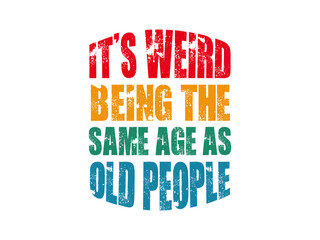 it's weird being the same age as old people t shirt 