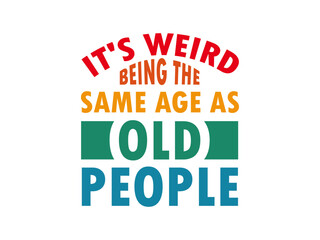 It's Weird Being The Same Age As Old People Funny Humor T Shirt Template