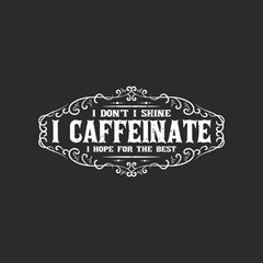 I do not i shine i caffeeinate. Coffee typography t shirt and poster design. Coffee t shirt design. Decoration ornament