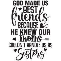 god made us best friends because he knew our moms couldn't us as sisters