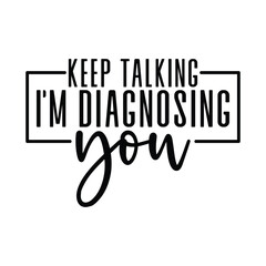 Keep talking, I'm diagnosing you