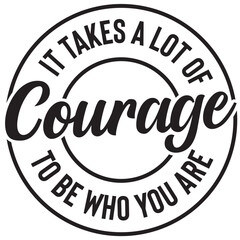 it take a lot of courage to be who you are