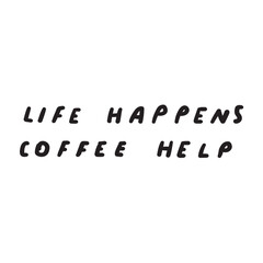 Funny phrase - life happens coffee help. Vector design. Hand drawn illustration on white background.