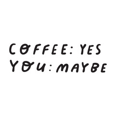 Funny phrase - coffee: yes, you: maybe. Vector design. Hand drawn illustration on white background.