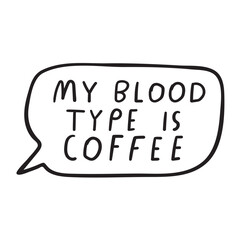 Funny phrase - my blood type is coffee. Vector design. Hand drawn illustration on white background.