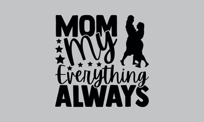 Mom My Everything Always- mom t shirts design, Calligraphy t shirt design,Hand drawn lettering phrase, Silhouette,Isolated on white background, Files for Cutting Cricut and svg EPS 10
