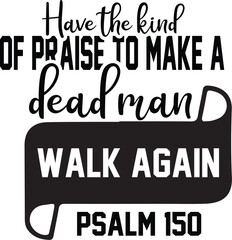  Have the kind of praise to make a dead man walk again – Psalm 150