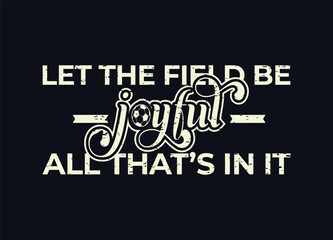 Let the field be joyful, all that’s in it. Soccer and Football. Sports Vector Illustration quote. Design for t shirt, typography, print, poster, banner, gift card, label sticker, mug design etc. POD.