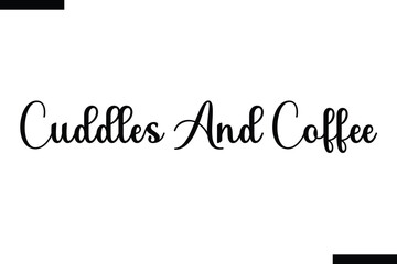 Cuddles and coffee. typography text of coffee saying